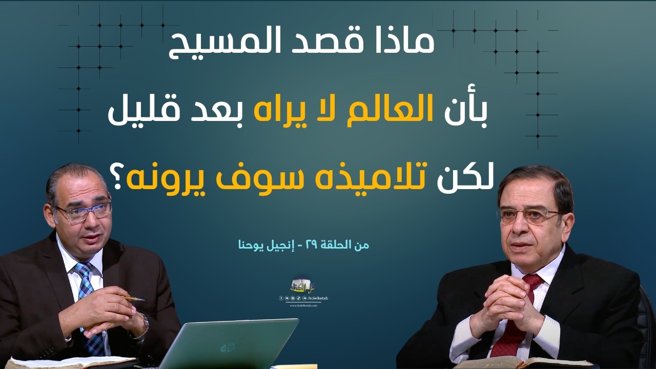ماذا قصد المسيح بأن العالم لا يراه بعد قليل لكن تلاميذه سوف يرونه؟ | كل الكتاب