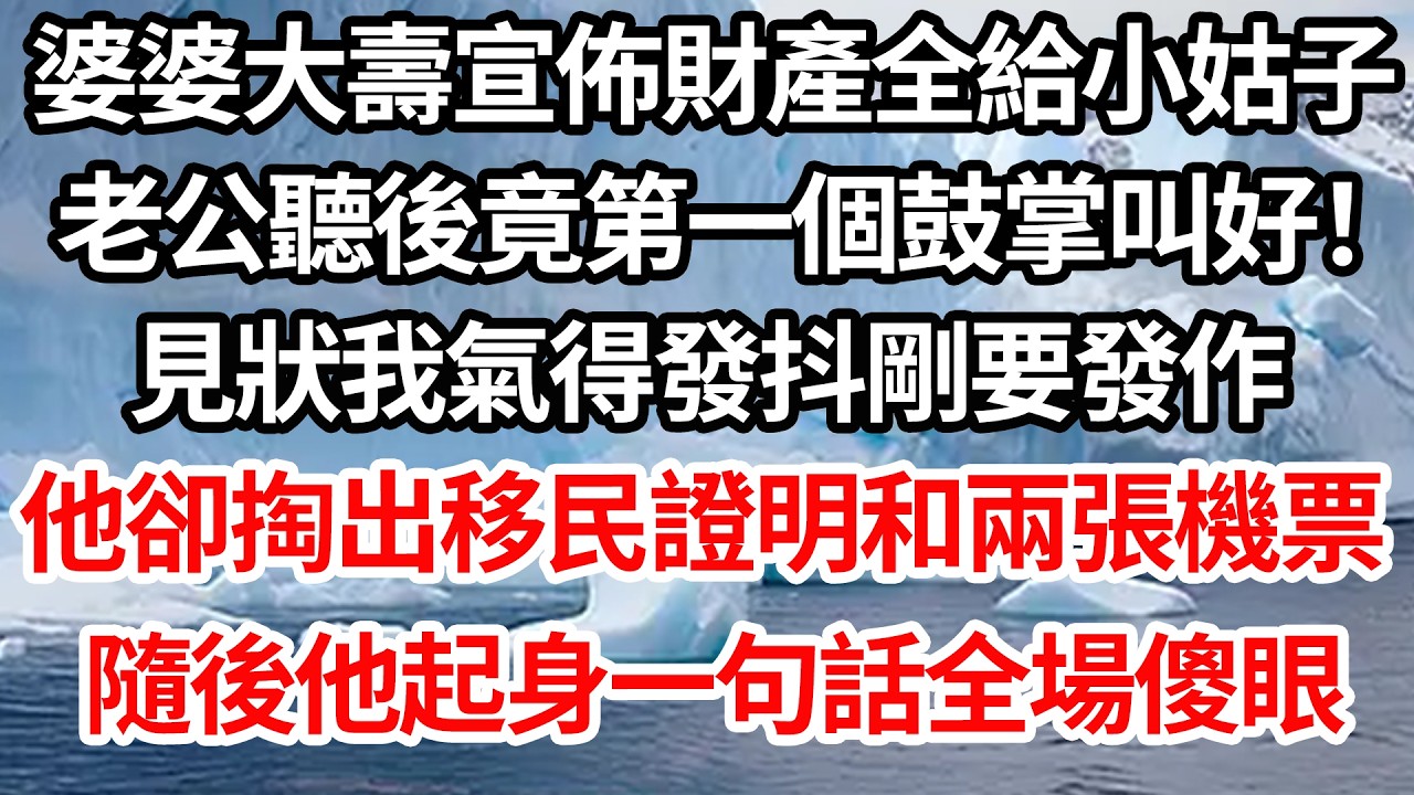 婆婆大壽宣佈財產全給小姑子，老公聽後竟第一個鼓掌叫好！見狀我氣得發抖剛要發作，他卻掏出移民證明和兩張機票，隨後他起身一句話全場傻眼！【倫理】【都市】