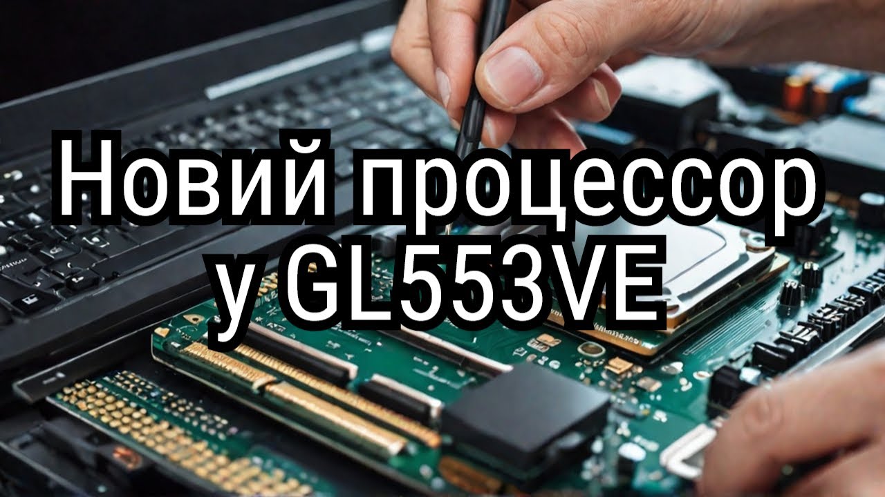 ASUS GL553VE заміна процессора з нюансами