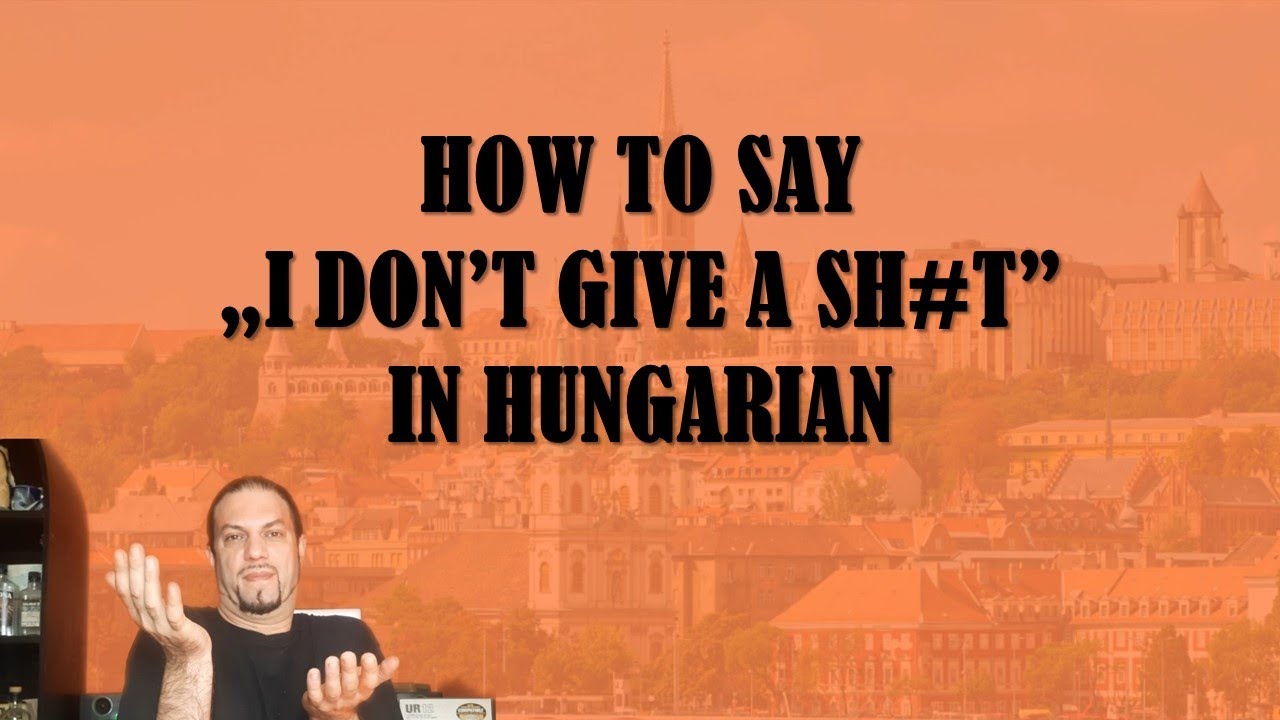 How To Say „I DON’T GIVE A SH#T” In Hungarian  [Hungarian Lesson]
