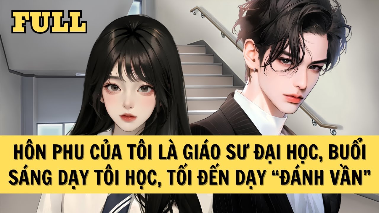 [FULL REVIEW] HÔN PHU CỦA TÔI LÀ GIÁO SƯ ĐẠI HỌC, BUỔI SÁNG DẠY TÔI HỌC, TỐI ĐẾN DẠY 
