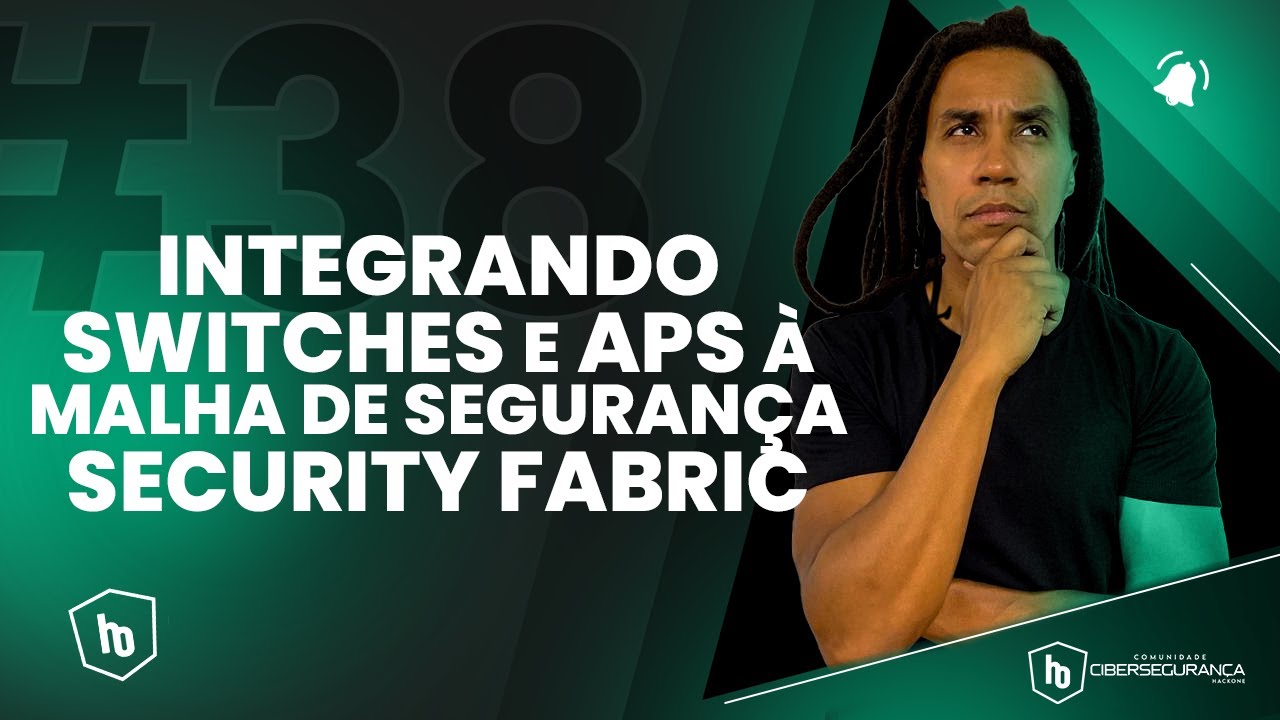 # 38 - INTEGRANDO SWITCHES E APS À MALHA DE SEGURANÇA SECURITY FABRIC