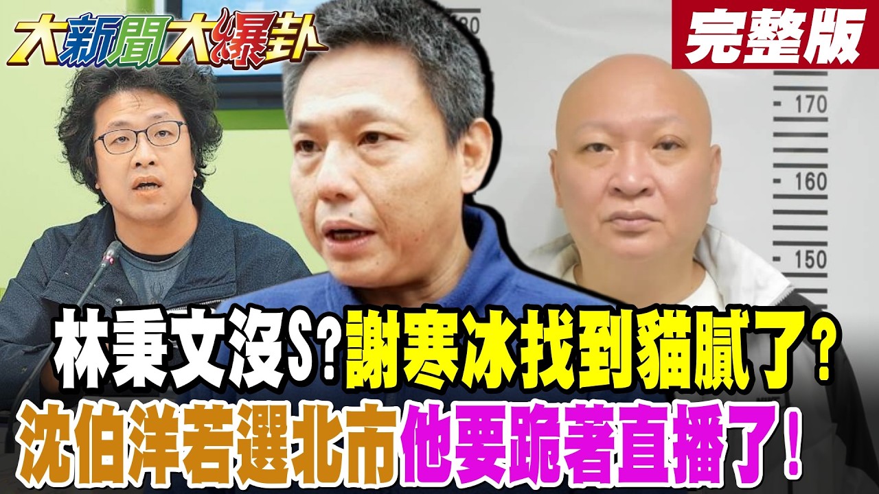 【大新聞大爆卦 下】林秉文沒S?謝寒冰找到貓膩了?握綠超多把柄誰最希望要他的命?沈伯洋若選北市他要跪著直播了!綠台東花蓮三腳督自相殘殺了! 完整版 @大新聞大爆卦HotNewsTalk​