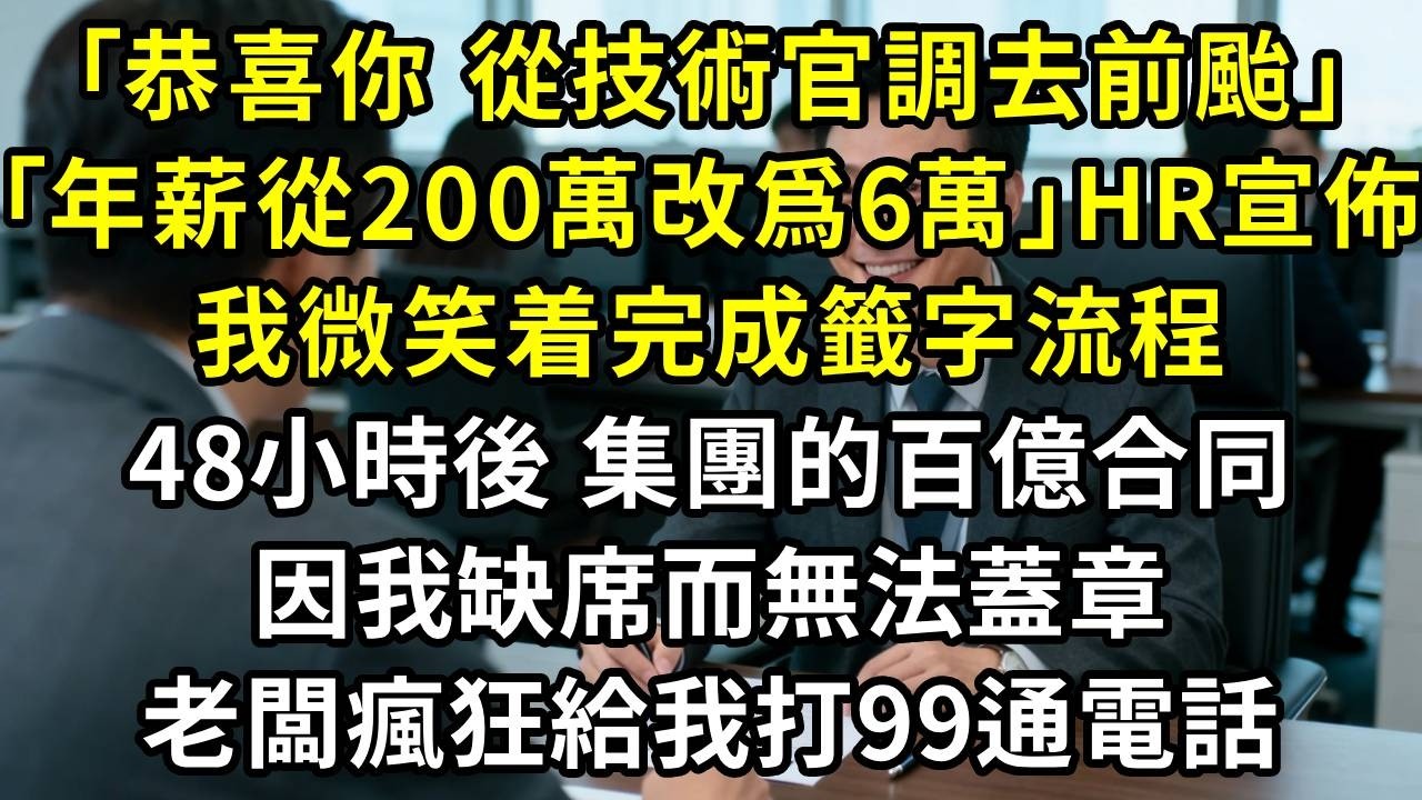 “恭喜你，從首席技術官調去前颱接待，年薪從200萬改爲6萬。”人力總監隔着桌子宣佈。我微笑着完成籤字流程。48小時後，集團最關鍵的百億合同，因我缺席而無法蓋章，老闆瘋狂打我的電話。
