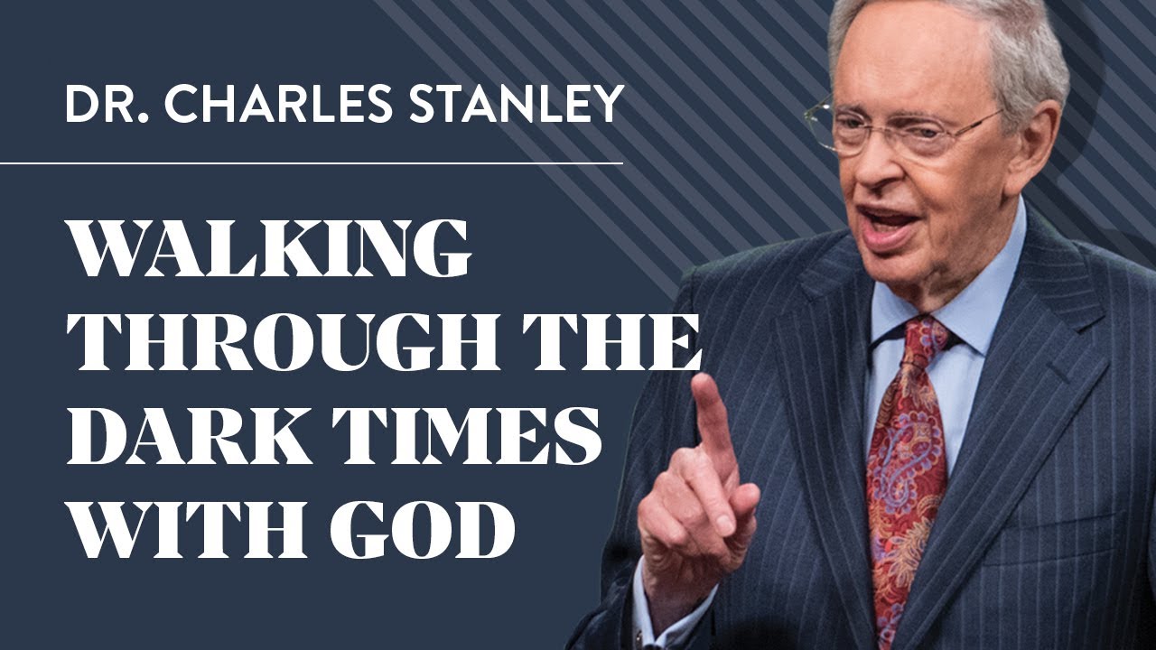 Walking Through The Dark Times With God – Dr. Charles Stanley
