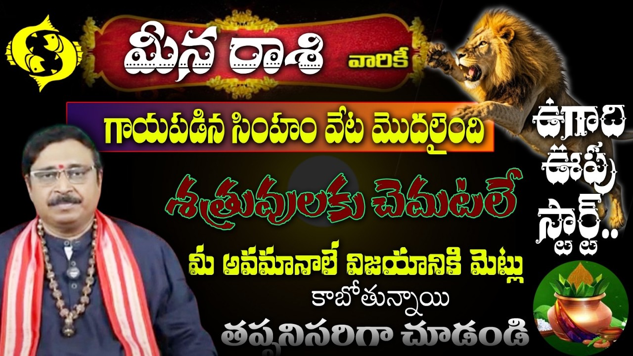 మీన రాశి వారికి గాయపడిన సింహం వేట మొదలెందిఉగాది ఊపు స్టార్ట్ శత్రువులకు చెమటలే