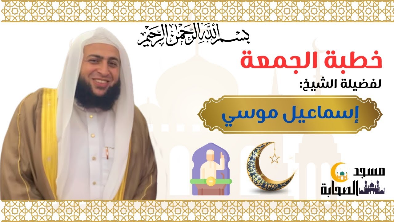 خطبة الجمعة لفضيلة الشيخ إسماعيل بن موسي من مسجد الصحابة