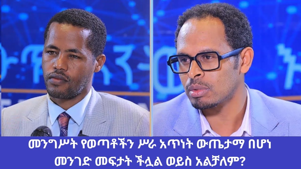 መንግሥት የወጣቶችን ሥራ አጥነት ውጤታማ በሆነ መንገድ መፍታት ችሏል ወይስ አልቻለም?