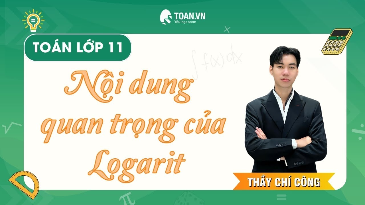 Toán 11 - Nội dung Quan trọng của Logarit và một số dạng bài minh hoạ