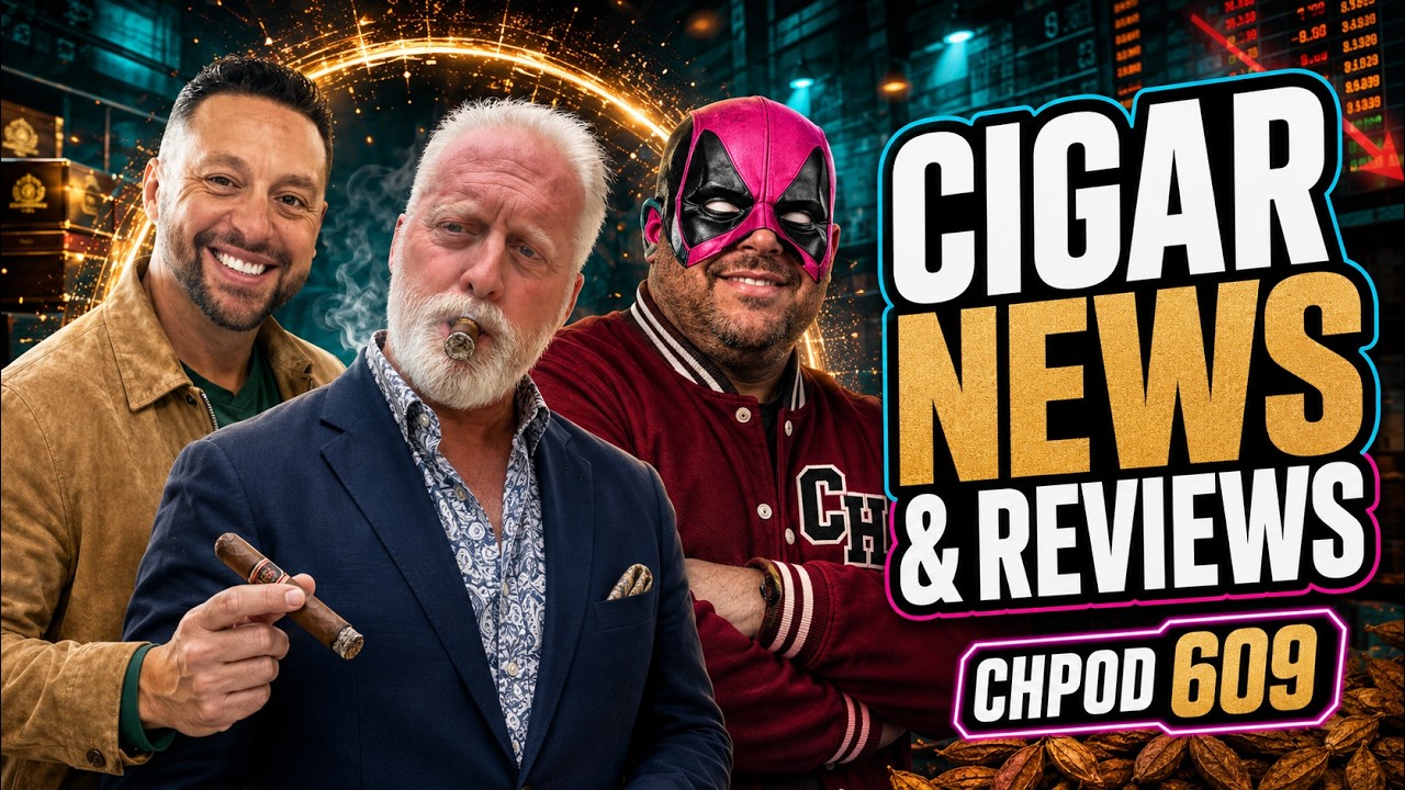 CHPOD 609 &mdash; Cigar Industry News & Reviews