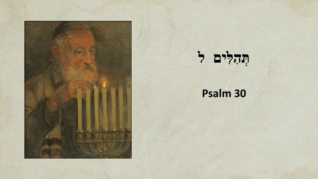 Psalm 30 (for Hanukka Night) Psalm 30; A Song of David for the Dedication of the Temple