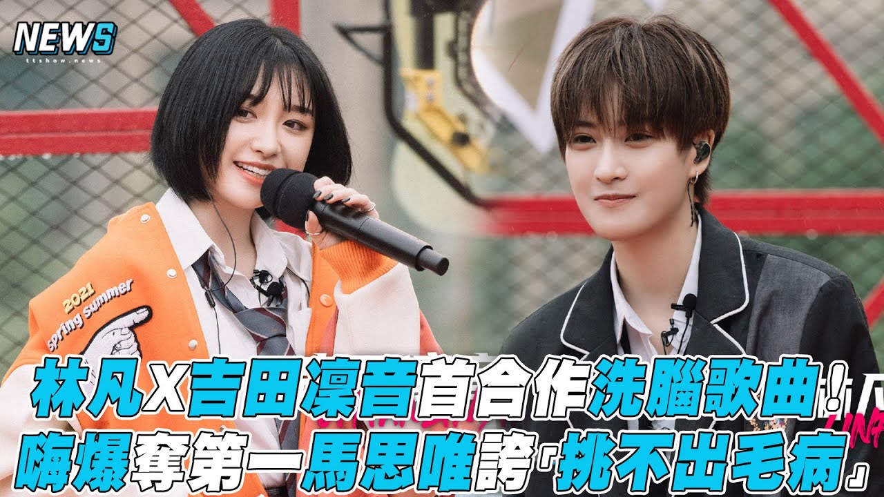【黑怕女孩】林凡X吉田凜音首合作洗腦歌曲！嗨爆奪第一馬思唯誇「挑不出毛病」