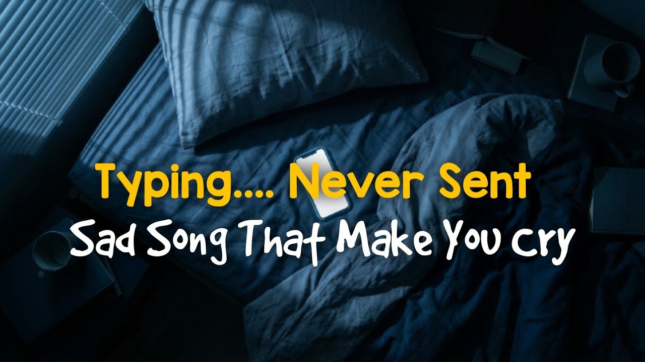 Sad Songs That Make You Cry - Typing... Never Sent