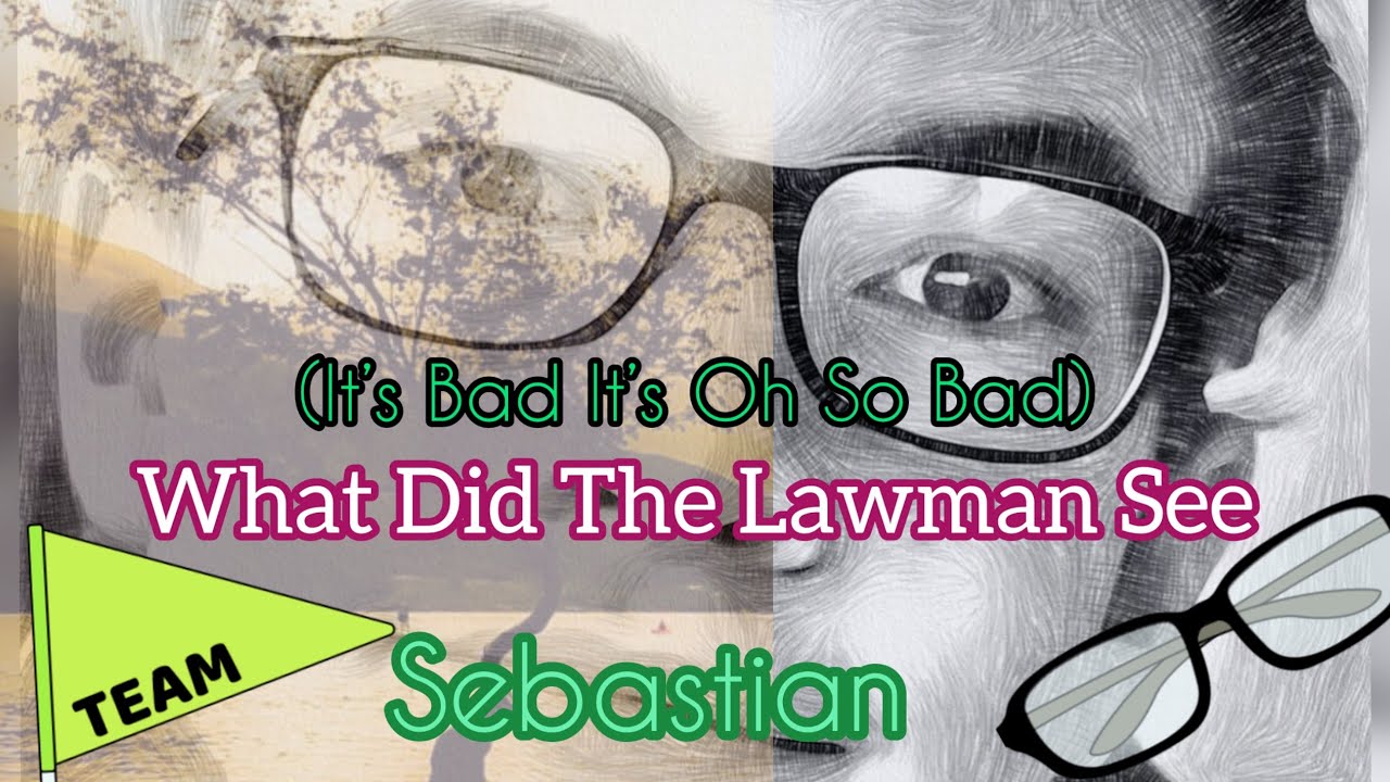 What Did The Lawman See (It’s Bad It’s So So Bad)