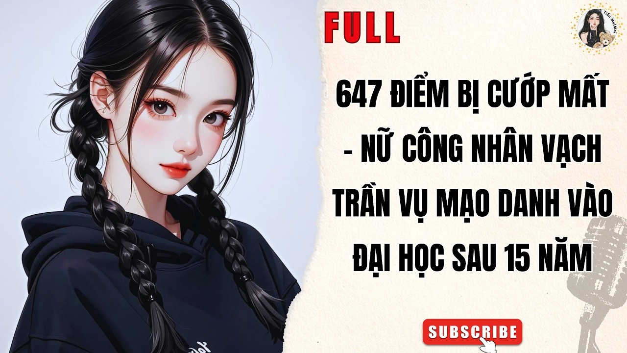 Truyện Audio Nữ Cường|647 Điểm Bị Cướp Mất-Nữ Công Nhân Vạch Trần Vụ Mạo Danh Vào Đại Học Sau 15 Năm