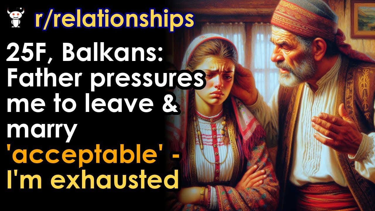 25F, Balkans: Father pressures me to leave & marry 'acceptable' - I'm exhausted