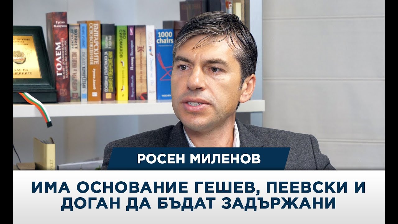 Росен Миленов: Има основание Гешев, Пеевски и Доган да бъдат задържани