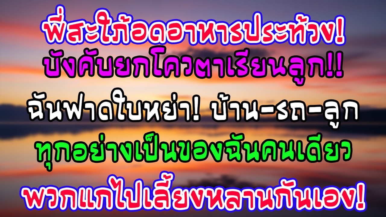 พี่สะใภ้อดข้าวประท้วง! บ้านผัวบีบสละโควตาลูก ฉันฟาดใบหย่า ยึดบ้านรถลูกครบ เชิญพวกแกดูแลหลานเอง