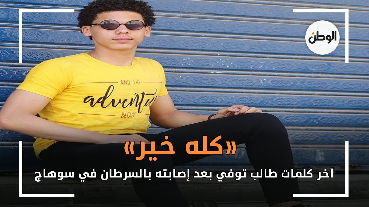 كله خير.. آخر كلمات طالب توفي بعد إصابته بالسرطان في سوهاج
