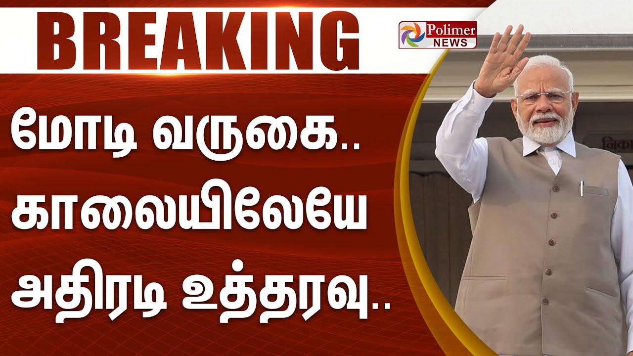 #Breaking : PM மோடி வருகை.. காலையிலேயே அதிரடி உத்தரவு.. அனல் பறக்க சம்பவம்..