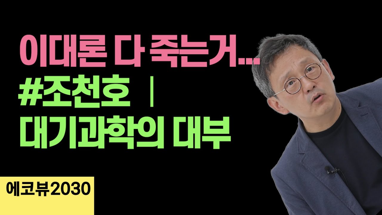 [에코뷰 조천호] 기후위기, 전시상황 수준으로 대응하지 않으면 다 멸망하자는거야. | 전 국립기상과학원 원장