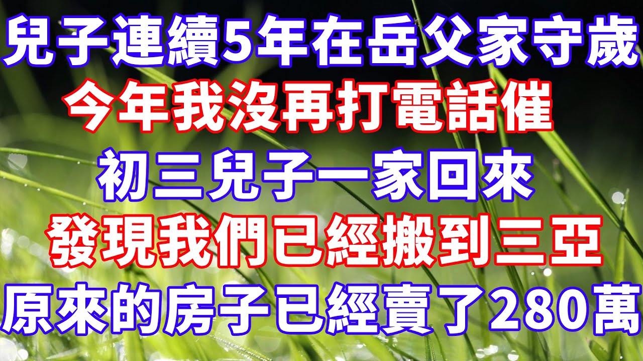 大兒子連續5年在岳父家守歲，今年我沒再打電話催，初三兒子一家回來，發現我們已經搬到三亞，原來的房子已經賣了280萬！ #情感故事 #爽文#婆媳关系