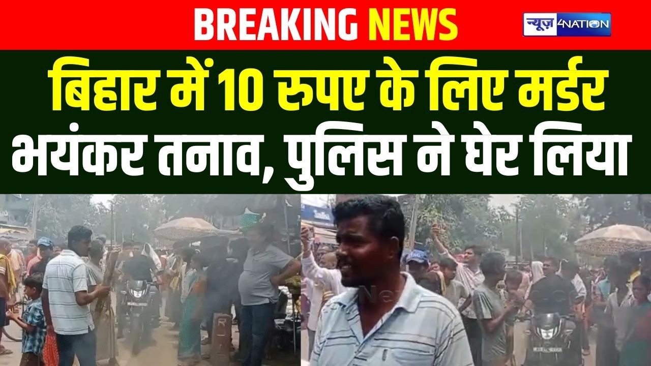 Bihar में 10 रुपए के लिए म/र्डर, भयंकर तनाव, पुलिस ने घेर लिया | Bihar News | News4Nation