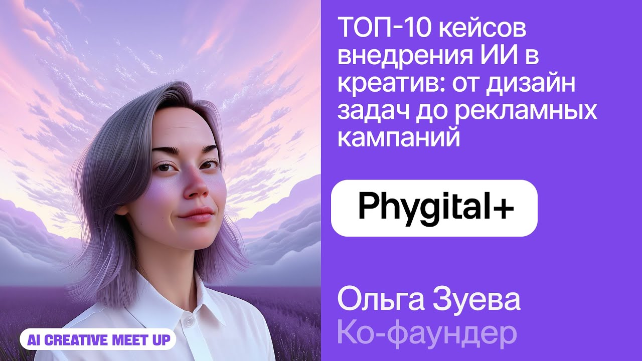 Ольга Зуева из Phygital+ про ТОП-10 кейсов ИИ в креативе &ndash; AI Creative Meetup 2025