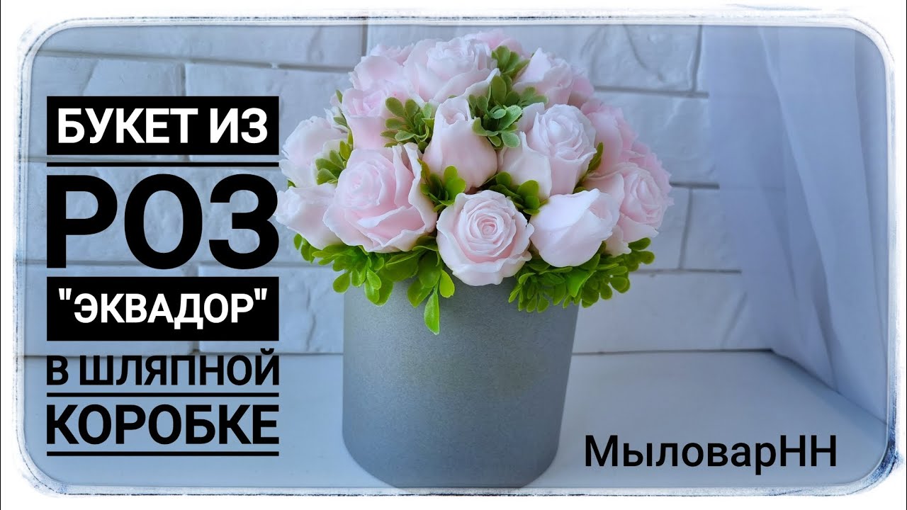 Собираю Букет В шляпной коробке из Роз Эквадор от формадела МыловарНН. Мыловарение.