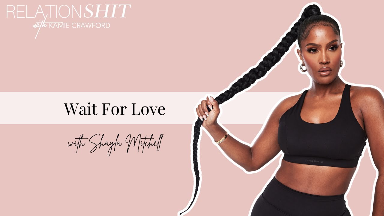 Wait For Love ft. Shayla Mitchell | Relationsh*t Podcast with Kamie Crawford