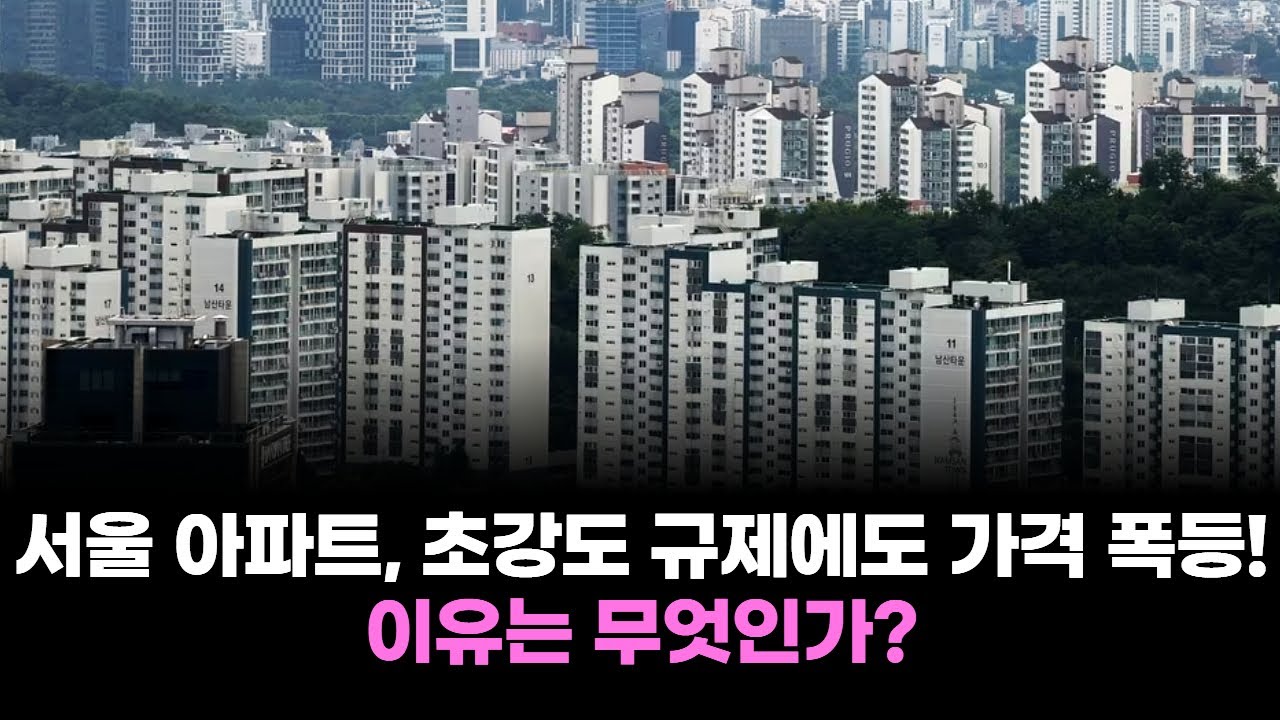 서울 아파트, 초강도 규제에도 가격 폭등! 이유는 무엇인가?