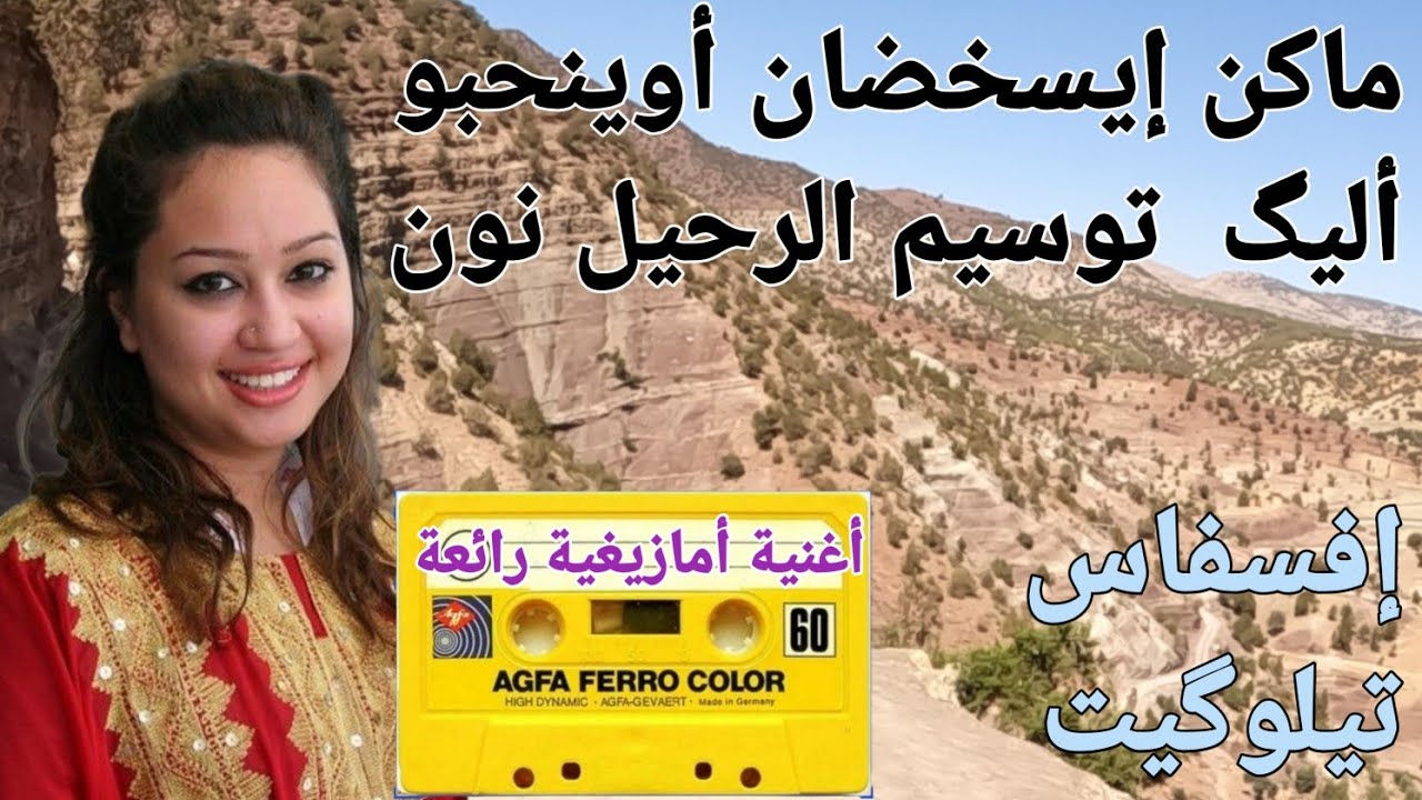 ماكن  إيسخضان أواينوحوبا  أليگ  تسيم  الرحيل  نون عنوان هذه الأغنية الأمازيغية عن رحيل الحبيب