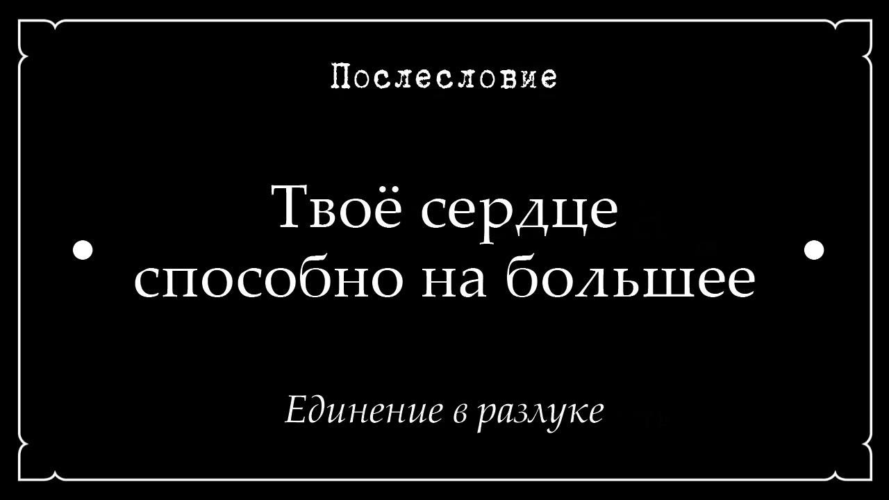 16. Послесловие • Твоё сердце способно на большее • Единение в разлуке