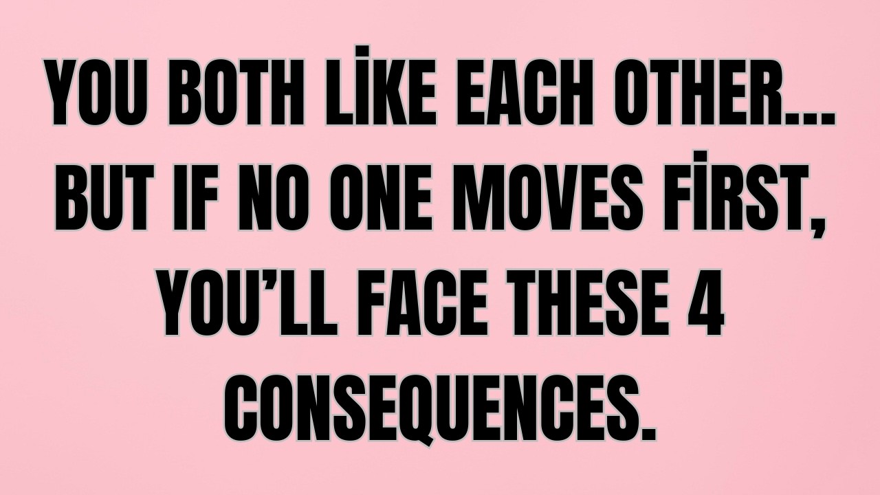 You Both Like Each Other… But If No One Moves First, You’ll Face These 4 Consequences.