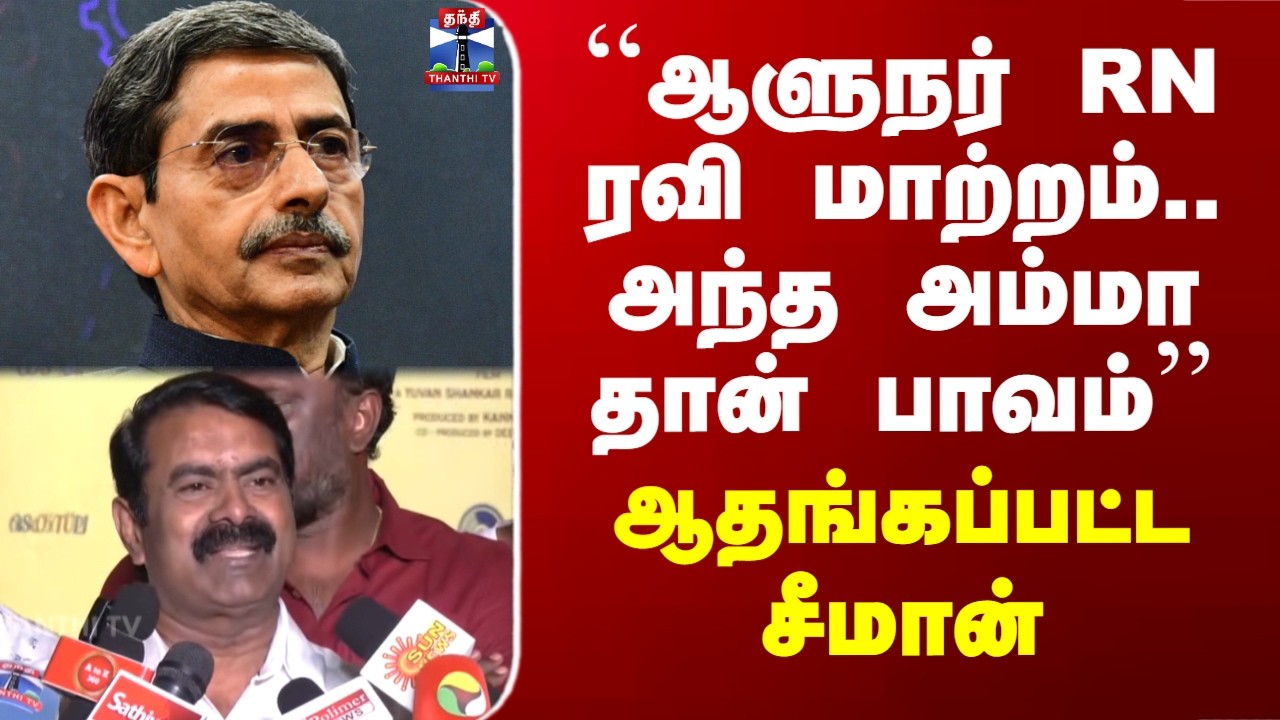 Seeman | RN Ravi | ``ஆளுநர் RN ரவி மாற்றம்.. அந்த அம்மா தான் பாவம்'' - ஆதங்கப்பட்ட சீமான்
