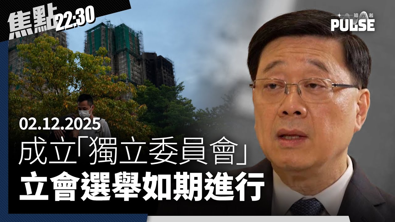 焦點22:30｜02.12.2025｜李家超拒成立獨立調查委員會、宏福苑倖存者表明不會投票、外傭10死3傷30人下落不明