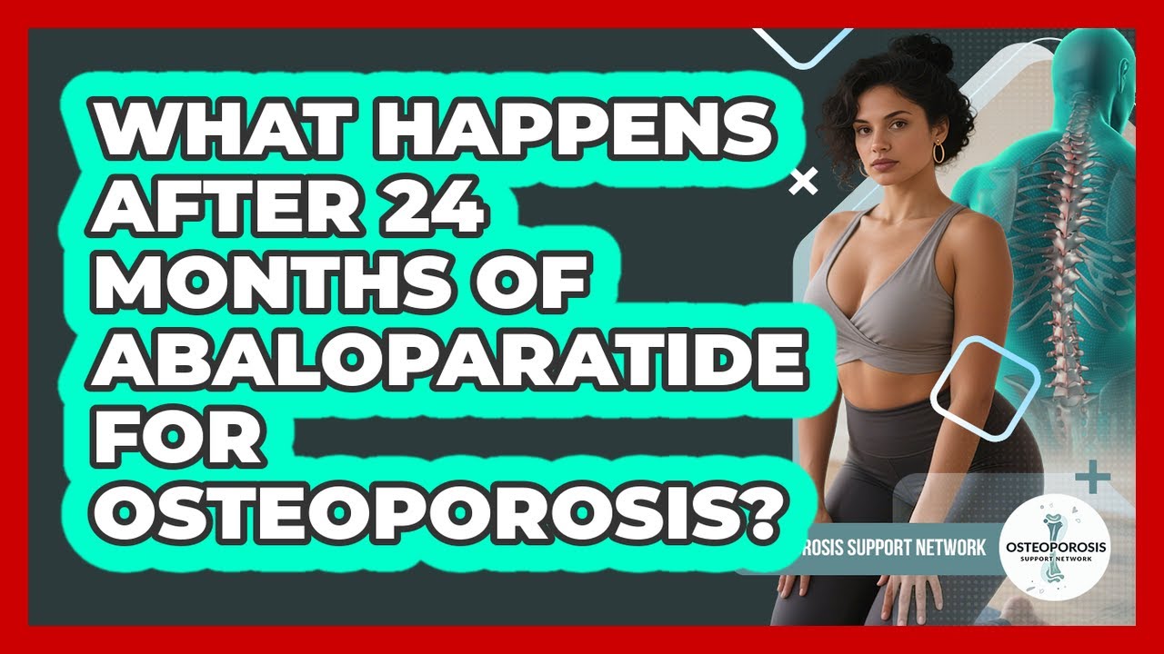 What Happens After 24 Months Of Abaloparatide For Osteoporosis? - Osteoporosis Support Network