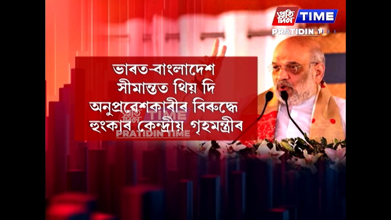 সীমান্তত থিয় দি অবৈধ অনুপ্ৰৱেশৰ বিৰুদ্ধে গৰজি উঠিল অমিত শ্বাহ...