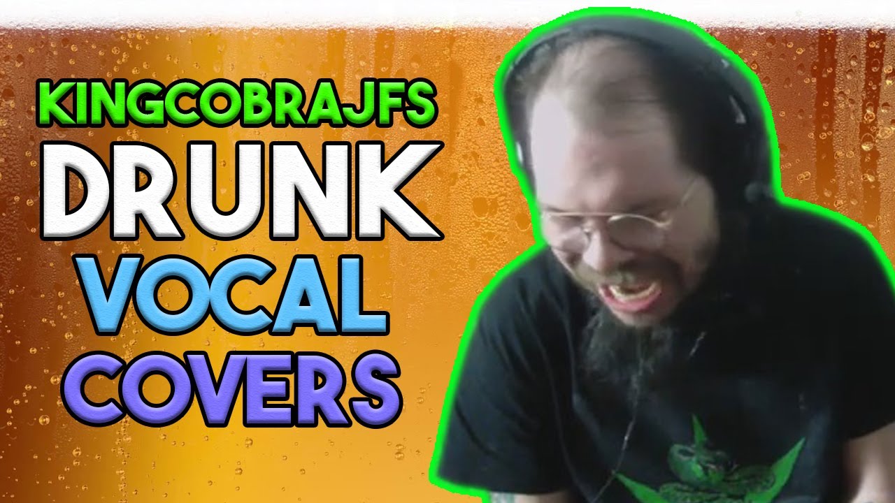 KingCobraJFS Drunk Vocal Covers
