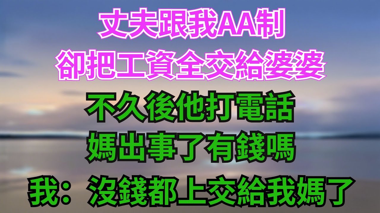 丈夫跟我AA製，卻把工資全交給婆婆，不久後他打電話：「媽出事了，有錢嗎？」我回：「沒錢，都上交給我媽了！」【阿馨夜讀】#故事分享#情感#婆媳矛盾#AA制