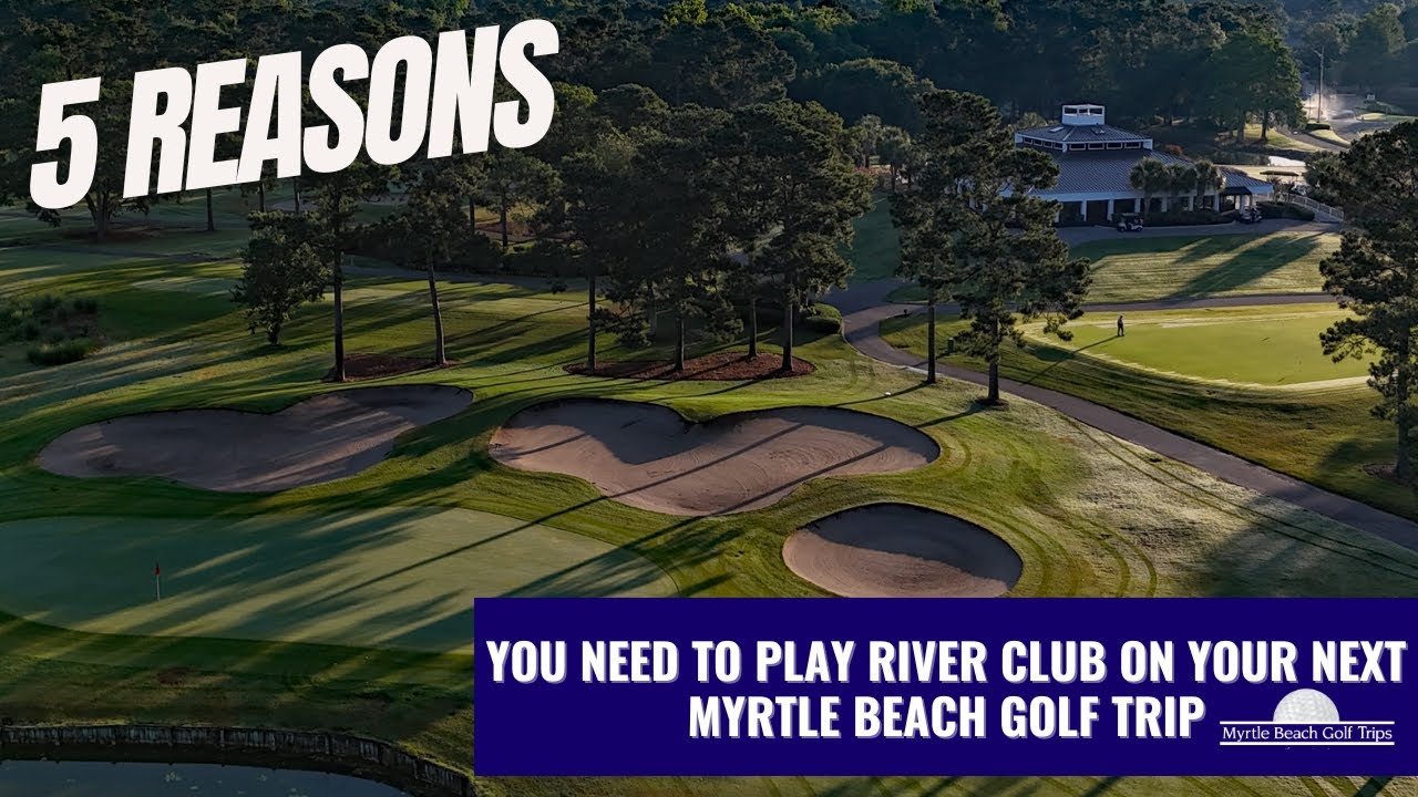 5 Reasons You Need to Play River Club on Your Next Myrtle Beach Golf Trip