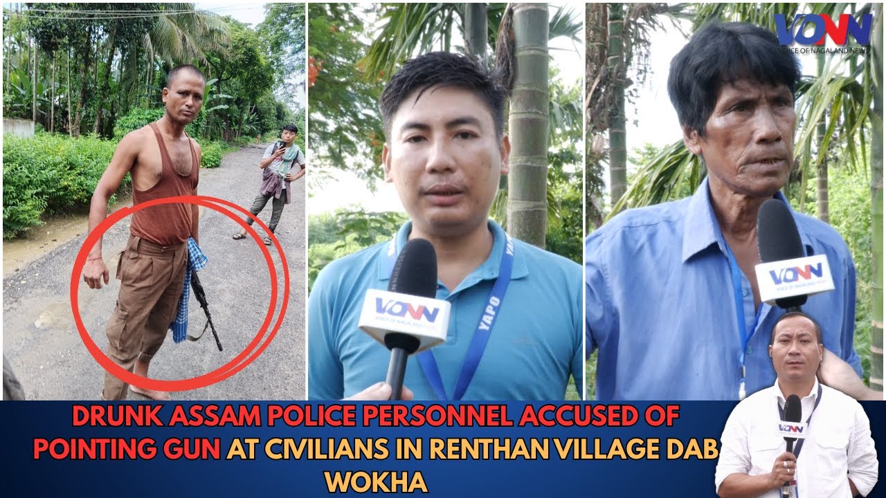 DRUNK ASSAM POLICE PERSONNEL ACCUSED OF POINTING GUN AT CIVILIANS IN RENTHAN VILLAGE DAB WOKHA