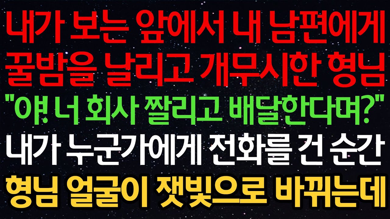 내가 보는 앞에서 내 남편에게 꿀밤을 날리고 개무시한 형님 “야! 너 회사 짤리고 배달한다며?” 내가 누군가에게 전화를 건 순간 형님 얼굴이 잿빛으로 바뀌는데