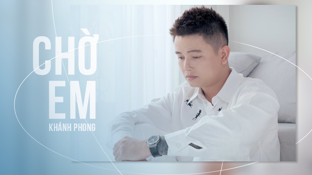 Chờ Em - Kh&aacute;nh Phong | OFFICIAL MUSIC VIDEO