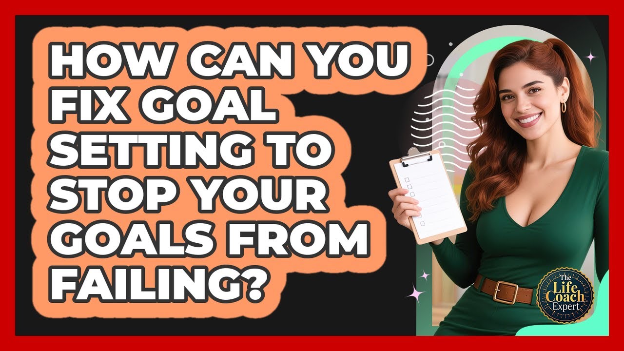 How Can You Fix Goal Setting To Stop Your Goals From Failing? - The Life Coach Expert