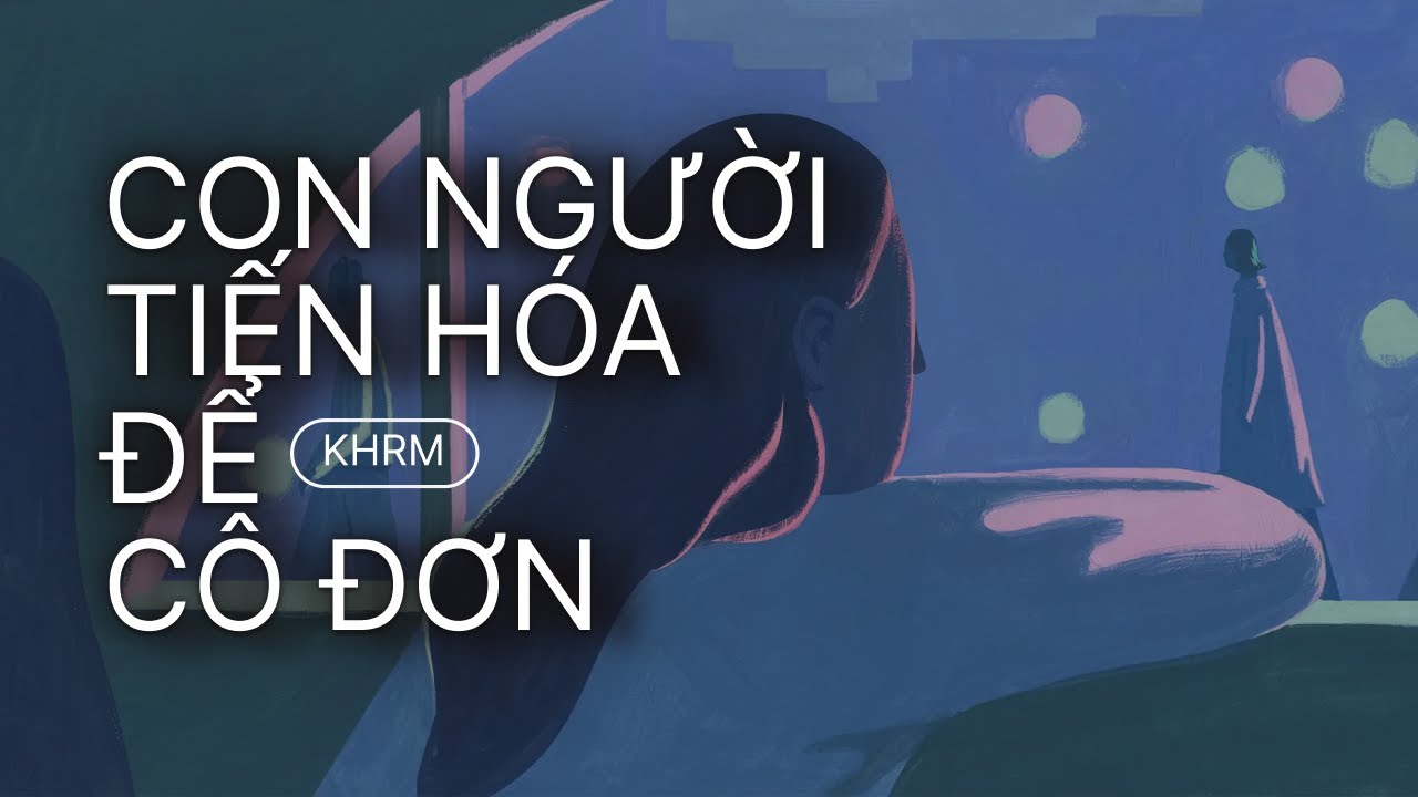 Chúng ta tiến hóa để cô đơn - Evolving to be lonely