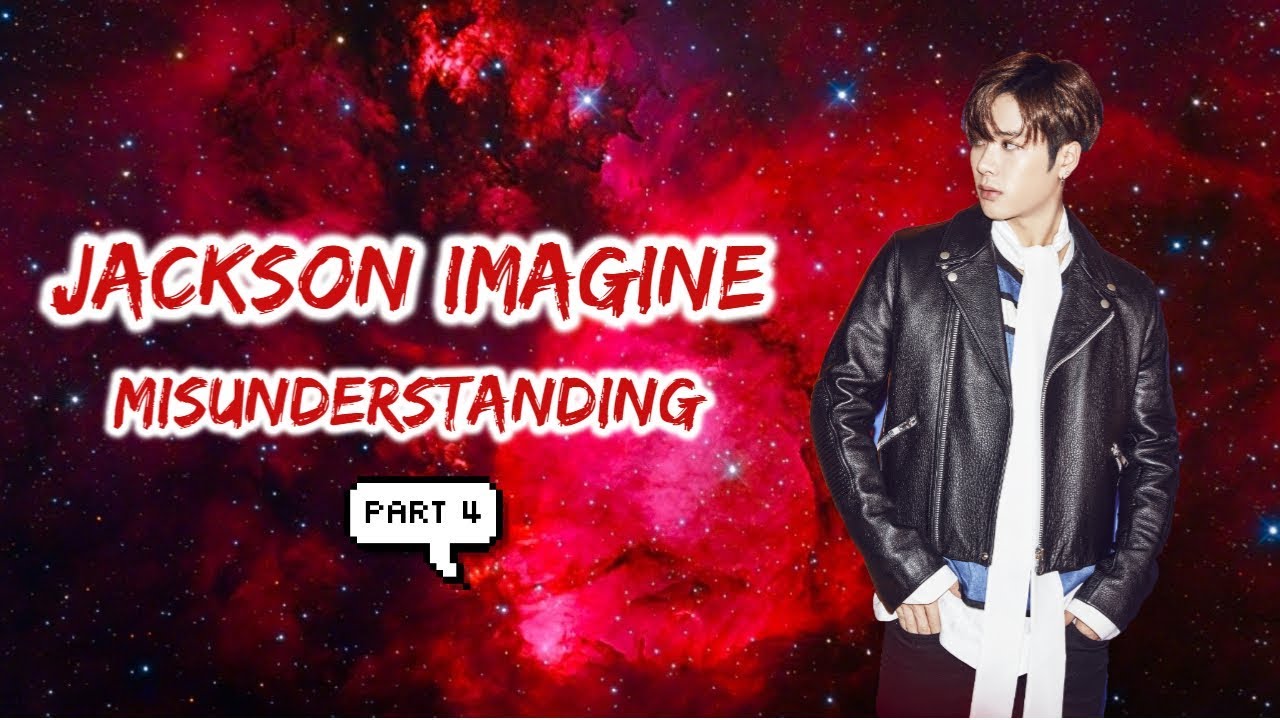 Got7 Jackson Imagine - Misunderstanding (Part 4)