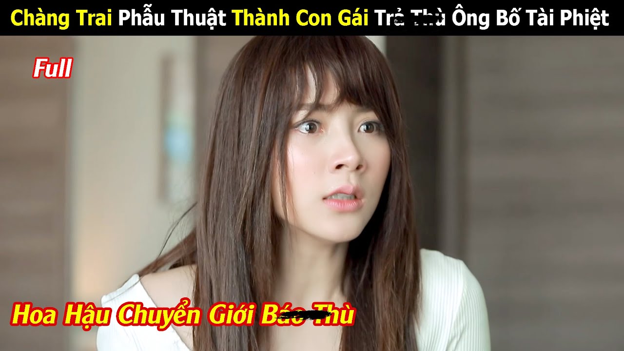 [Review Phim] Cậu Bé 18 Tuổi Phẫu Thuật Thành Con Gái Bao Thù Ông Bố Tài Phiệt | Full | Tóm Tắt Phim