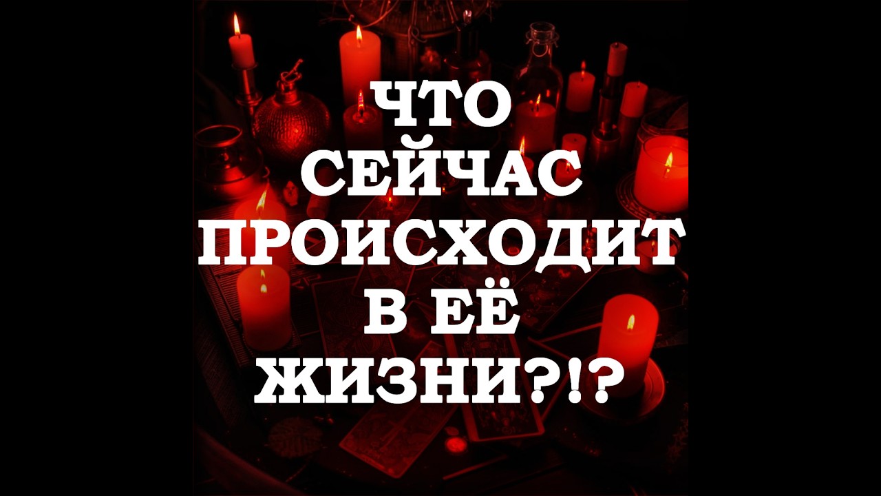 🔥КАКИЕ ПРОЦЕССЫ СЕЙЧАС ИДУТ В ЕЁ ЖИЗНИ⁉️🔮ТАРО ДЛЯ МУЖЧИН🔮