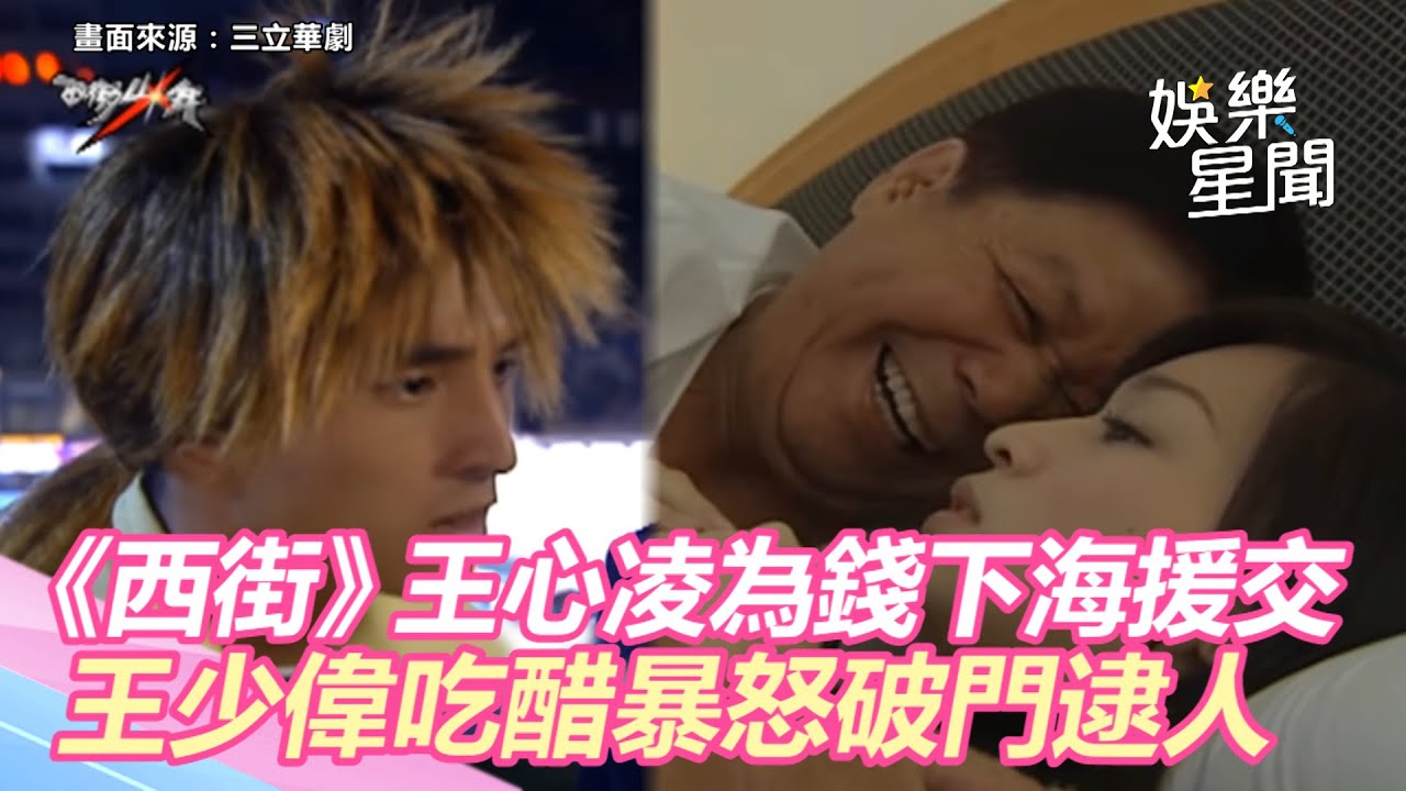 西街少年精華／《西街》王心凌為錢下海援交怪老伯！王少偉吃醋暴怒破門逮人｜三立新聞網 SETN.com